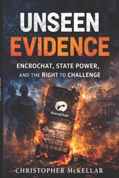 UNSEEN EVIDENCE EncroChat, State Power, and the Right to Challenge