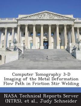 Paperback Computer Tomography 3-D Imaging of the Metal Deformation Flow Path in Friction Stir Welding Book