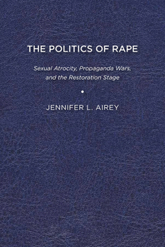 Paperback The Politics of Rape: Sexual Atrocity, Propaganda Wars, and the Restoration Stage Book