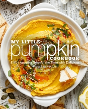 My Little Pumpkin Cookbook: Enjoy Autumn Time All the Time with Delicious Pumpkin Recipes
