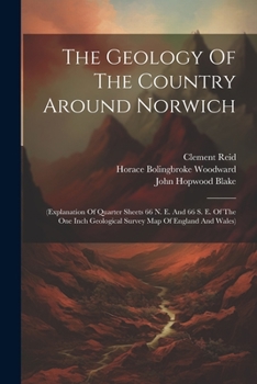 Paperback The Geology Of The Country Around Norwich: (explanation Of Quarter Sheets 66 N. E. And 66 S. E. Of The One Inch Geological Survey Map Of England And W Book