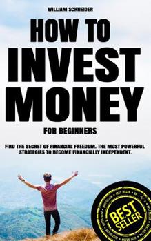 Paperback How to Invest Money for Beginners: Find the Secret to Financial Freedom. The Most Powerful Strategies to Become Financially Independent. Book