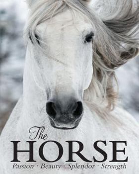 Hardcover The Horse: Passion, Beauty, Splendor, Strength Book