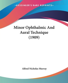 Minor Ophthalmic and Aural Technique: A Short Treatise Dealing with Minor Procedures about the Eye and Ear. Adapted to the Use of Those Requiring a Comprehensive Knowledge of This Subject
