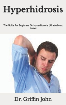 Paperback Hyperhidrosis: The Guide For Beginners On Hyperhidrosis (All You Must Know) Book