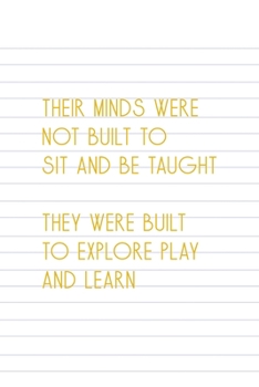 Paperback Their Minds Were Not Built To Sit ANd Be Taught They Were Built To Explore Play And Learn: All Purpose 6x9 Blank Lined Notebook Journal Way Better Tha Book