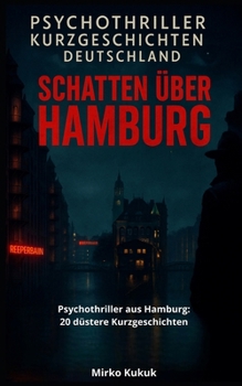 Psychothriller Kurzgeschichten Deutschland: Schatten über Hamburg: Psychothriller aus Hamburg: 20 düstere Kurzgeschichten über urbane Albträume, ... und dunkle Geheimnisse (German Edition)