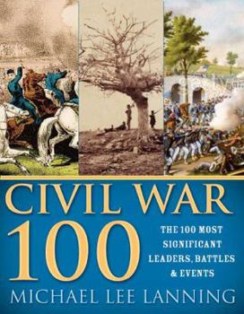 Paperback The Civil War 100: The Stories Behind the Most Influential Battles, People and Events in the War Between the States Book