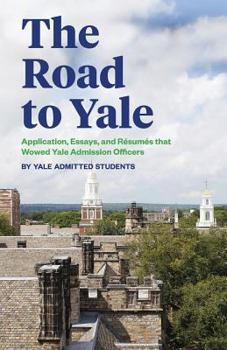 The Road to Yale: Application, Essays, and Resumes That Wowed Yale Admission Officers