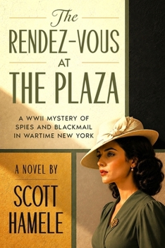The Rendez-Vous at The Plaza: A WWII Mystery of Spies and Blackmail in Wartime New York