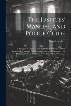 Paperback The Justices' Manual and Police Guide: A Synopsis of Offences Punishable by Indictment and On Summary Conviction, Definitions of Crimes, Meanings of L Book