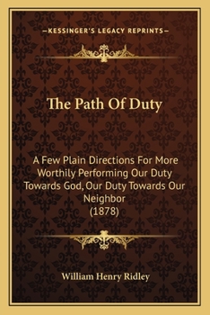 Paperback The Path Of Duty: A Few Plain Directions For More Worthily Performing Our Duty Towards God, Our Duty Towards Our Neighbor (1878) Book