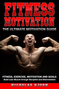 Paperback Fitness Motivation: The Ultimate Motivation Guide: Fitness, Exercise, Motivation and Goals - Build Lean Muscle through Discipline and Dete Book