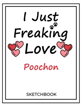 I Just Freaking Love Poochon: SketchBook Solution For Every Dog Lover | Premium 120 Blank Pages (8.5''x11'') | Gift For Poochon Lovers