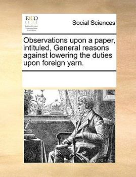 Paperback Observations Upon a Paper, Intituled, General Reasons Against Lowering the Duties Upon Foreign Yarn. Book