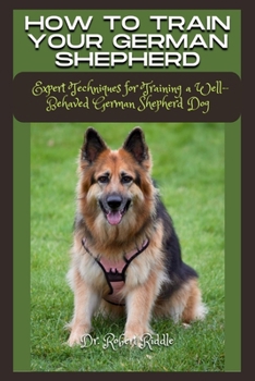 Paperback How to Train Your German Shepherd: Expert Techniques for Training a Well-Behaved German Shepherd Dog Book