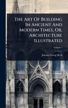 Hardcover The Art Of Building In Ancient And Modern Times, Or, Architecture Illustrated Book