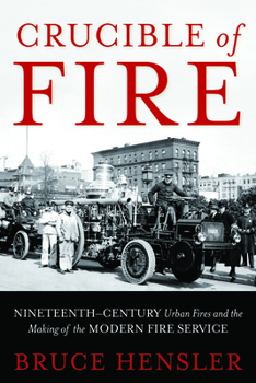 Hardcover Crucible of Fire: Nineteenth-Century Urban Fires and the Making of the Modern Fire Service Book