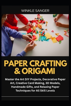 PAPER CRAFTING & ORIGAMI: Master the Art DIY Projects, Decorative Paper Art, Creative Card Making, 3D Models, Handmade Gifts, and Relaxing Paper Techniques for All Skill Levels