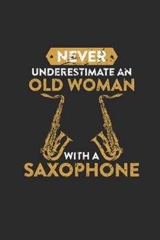 Never Underestimate An Old Woman With A Saxophone: Never Underestimate Notebook, Blank Lined (6" x 9" - 120 pages) ~ Musical Instruments Themed Notebook for Daily Journal, Diary, and Gift