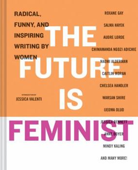 Hardcover The Future Is Feminist: Radical, Funny, and Inspiring Writing by Women Book