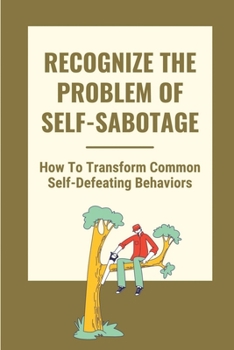 Paperback Recognize The Problem Of Self-Sabotage: How To Transform Common Self-Defeating Behaviors: Self-Sabotage Definition Book