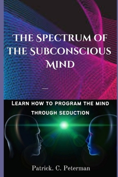 Paperback The spectrum of the subconscious Mind: Learn how to program the mind through seduction. Book