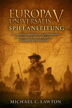 Europa Universalisv Spielanleitung: Der ultimative Begleiter für Großstrategien zum Aufbau von Imperien und zur Gestaltung der Geschichte (German Edition)