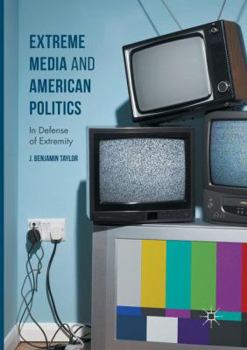 Extreme Media and American Politics: In Defense of Extremity