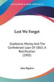 Lest We Forget Gladstone, Morley and the Confederate Loan of 1863: A Rectification (Classic Reprint)
