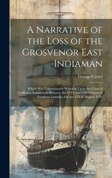 Hardcover A Narrative of the Loss of the Grosvenor East Indiaman: Which Was Unfortunately Wrecked Upon the Coast of Caffraria, Somewhere Between the 27Th and 32 Book