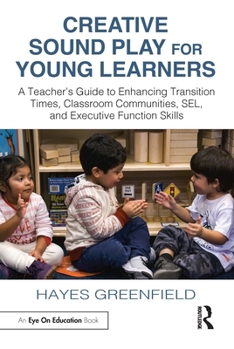 Paperback Creative Sound Play for Young Learners: A Teacher's Guide to Enhancing Transition Times, Classroom Communities, SEL, and Executive Function Skills Book