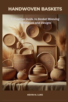 HANDWOVEN BASKETS: A Creative Guide to Basket Weaving Techniques and Designs