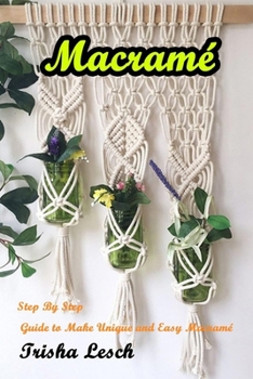Macram�: Step By Step Guide to Make Unique and Easy Macram�