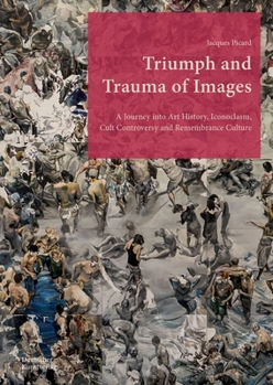 Hardcover Triumph and Trauma of Images: A Journey Into Art History, Iconoclasm, Cult Controversy and Remembrance Culture Book