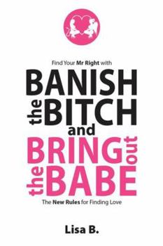Paperback Banish The Bitch And Bring Out The Babe: Find Your Mr Right. The New Rules For Finding Love Book