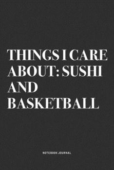 Things I Care About: Sushi And Basketball: A 6x9 Inch Diary Notebook Journal With A Bold Text Font Slogan On A Matte Cover and 120 Blank Lined Pages Makes A Great Alternative To A Card