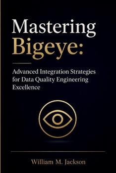 Paperback Mastering Bigeye: Advanced Integration Strategies for Data Quality Engineering Excellence Book