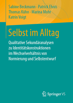Selbst Im Alltag : Qualitative Sekund?ranalyen Zu Identit?tskonstruktionen Im Wechselverh?ltnis Von Normierung und Selbstentwurf