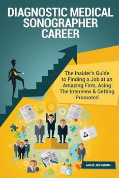 Paperback Diagnostic Medical Sonographer Career (Special Edition): The Insider's Guide to Finding a Job at an Amazing Firm, Acing the Interview & Getting Promot Book