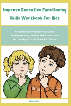 Paperback Improve Executive Functioning Skills Workbook For Kids: Activities To Strengthen Your Childs Working Memory, Develop Self-Control, And Become Organize Book