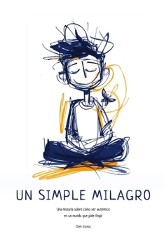 UN SIMPLE MILAGRO: Una historia sobre cómo ser auténtico en un mundo que pide fingir (Spanish Edition)