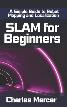 Paperback SLAM for Beginners: A Simple Guide to Robot Mapping and Localization: Learn How Robots See, Move, and Build Maps - No Experience Required Book
