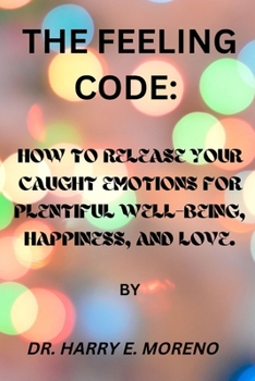 Paperback The Feeling Code: How to Release Your Caught Emotions for Plentiful Well-Being, Happiness, and Love. Book