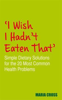 Paperback I Wish I Hadn't Eaten That: Simple Dietary Solutions for the 20 Most Common Health Problems Book