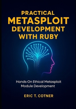 Paperback Practical Metasploit Development with Ruby: Hands-On Ethical Metasploit Module Development for Penetration Testers Book