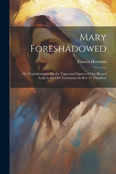 Paperback Mary Foreshadowed: Or, Considerations On the Types and Figures of Our Blessed Lady in the Old Testament, by Rev. F. Thaddeus Book