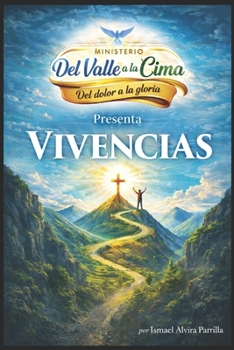 Vivencias: Del valle a la Cima: Del dolor a la Gloria (Spanish Edition)