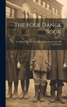 Hardcover The Folk Dance Book: For Elementary Schools, Class Room, Playground, And Gymnasium Book