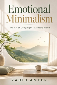 Emotional Minimalism: The Art of Living Light in a Heavy World